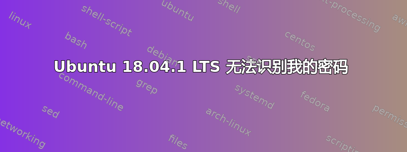 Ubuntu 18.04.1 LTS 无法识别我的密码