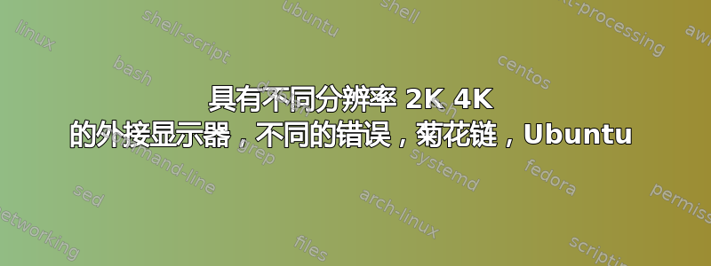 具有不同分辨率 2K 4K 的外接显示器，不同的错误，菊花链，Ubuntu