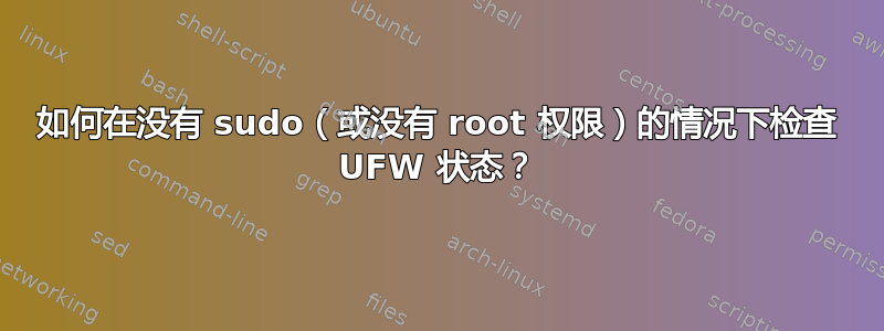 如何在没有 sudo（或没有 root 权限）的情况下检查 UFW 状态？