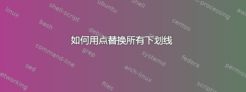 如何用点替换所有下划线