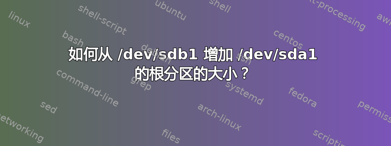 如何从 /dev/sdb1 增加 /dev/sda1 的根分区的大小？