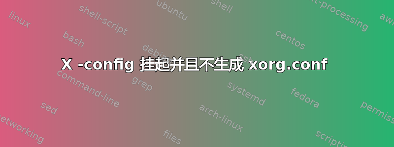 X -config 挂起并且不生成 xorg.conf