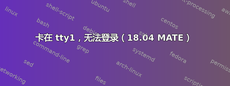 卡在 tty1，无法登录（18.04 MATE）