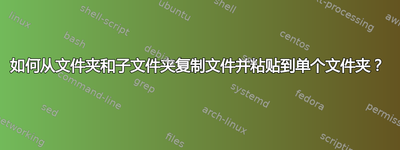 如何从文件夹和子文件夹复制文件并粘贴到单个文件夹？