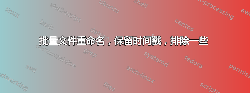 批量文件重命名，保留时间戳，排除一些