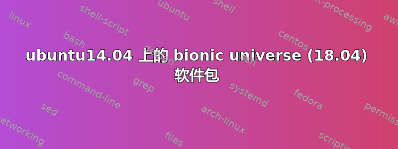 ubuntu14.04 上的 bionic universe (18.04) 软件包