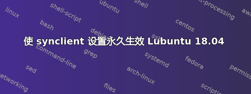 使 synclient 设置永久生效 Lubuntu 18.04