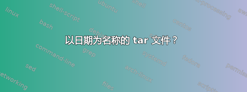 以日期为名称的 tar 文件？