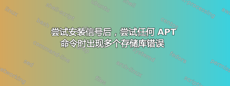 尝试安装信号后，尝试任何 APT 命令时出现多个存储库错误 