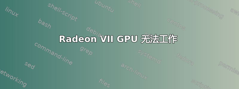 Radeon VII GPU 无法工作