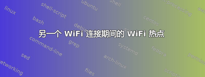 另一个 WiFi 连接期间的 WiFi 热点