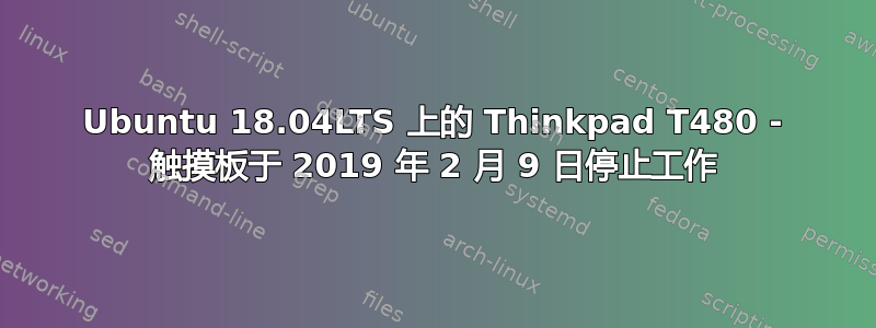 Ubuntu 18.04LTS 上的 Thinkpad T480 - 触摸板于 2019 年 2 月 9 日停止工作