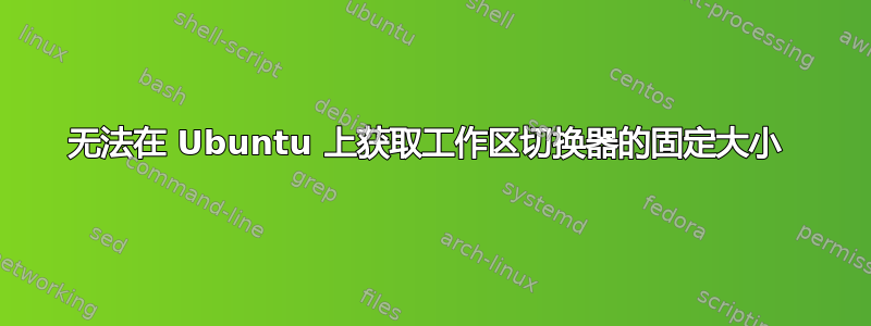 无法在 Ubuntu 上获取工作区切换器的固定大小 