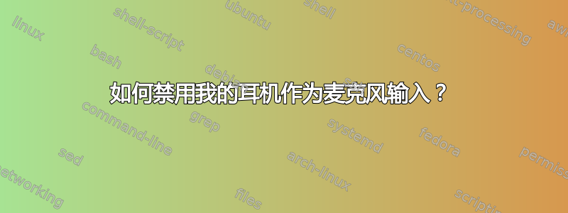 如何禁用我的耳机作为麦克风输入？