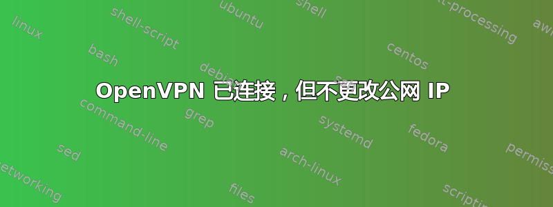 OpenVPN 已连接，但不更改公网 IP