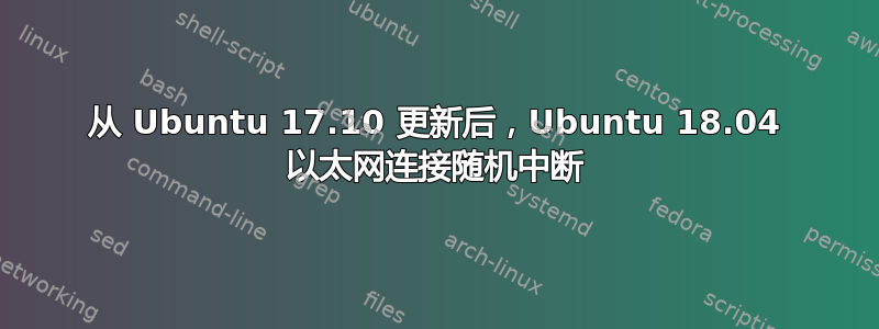 从 Ubuntu 17.10 更新后，Ubuntu 18.04 以太网连接随机中断