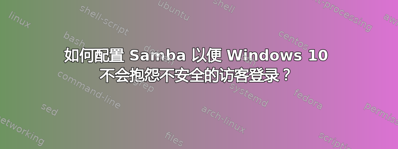 如何配置 Samba 以便 Windows 10 不会抱怨不安全的访客登录？