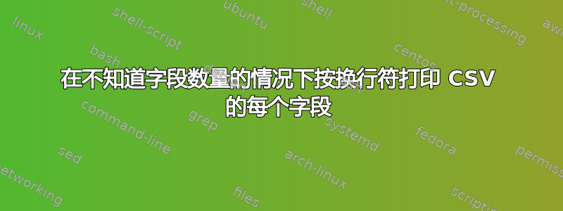 在不知道字段数量的情况下按换行符打印 CSV 的每个字段