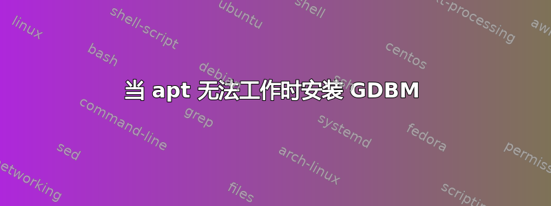 当 apt 无法工作时安装 GDBM