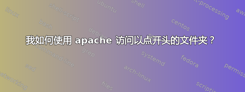 我如何使用 apache 访问以点开头的文件夹？