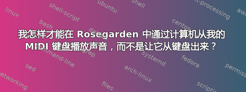 我怎样才能在 Rosegarden 中通过计算机从我的 MIDI 键盘播放声音，而不是让它从键盘出来？