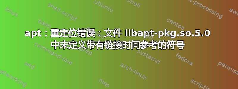 apt：重定位错误：文件 libapt-pkg.so.5.0 中未定义带有链接时间参考的符号