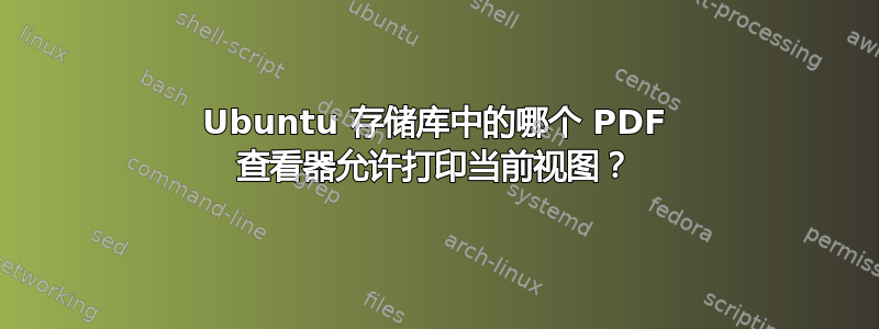 Ubuntu 存储库中的哪个 PDF 查看器允许打印当前视图？