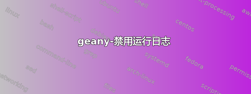 geany-禁用运行日志