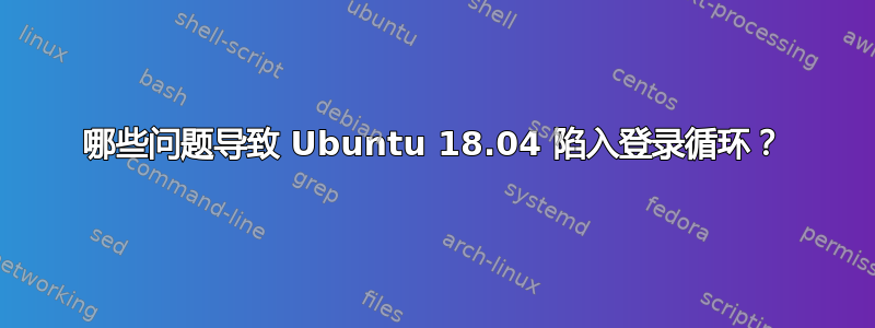 哪些问题导致 Ubuntu 18.04 陷入登录循环？