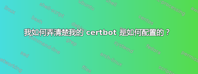 我如何弄清楚我的 certbot 是如何配置的？