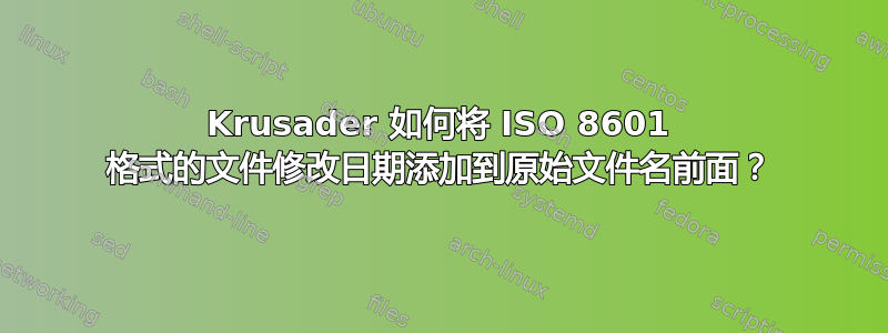 Krusader 如何将 ISO 8601 格式的文件修改日期添加到原始文件名前面？