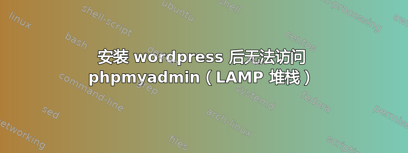 安装 wordpress 后无法访问 phpmyadmin（LAMP 堆栈）