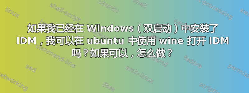 如果我已经在 Windows（双启动）中安装了 IDM，我可以在 ubuntu 中使用 wine 打开 IDM 吗？如果可以，怎么做？