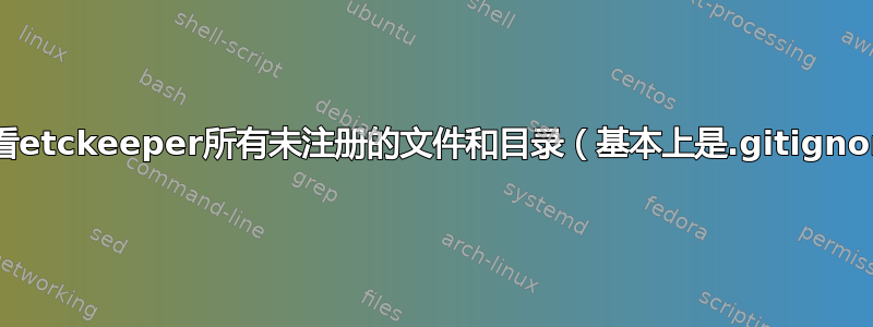 如何查看etckeeper所有未注册的文件和目录（基本上是.gitignore）？