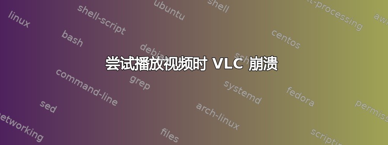 尝试播放视频时 VLC 崩溃