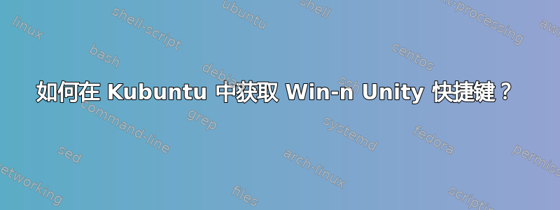 如何在 Kubuntu 中获取 Win-n Unity 快捷键？