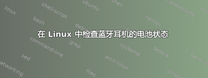 在 Linux 中检查蓝牙耳机的电池状态