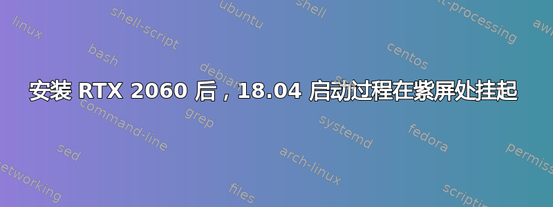 安装 RTX 2060 后，18.04 启动过程在紫屏处挂起