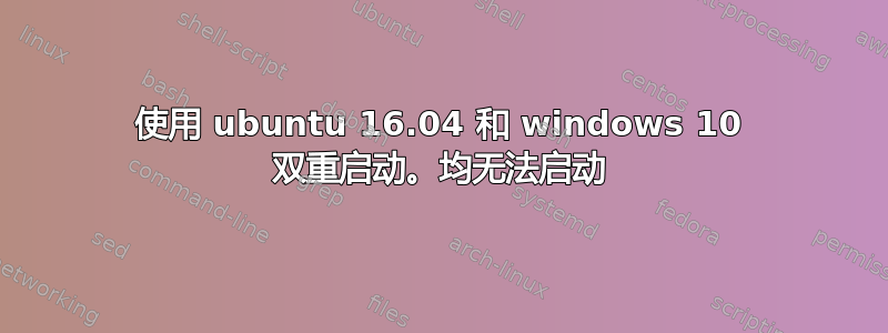 使用 ubuntu 16.04 和 windows 10 双重启动。均无法启动