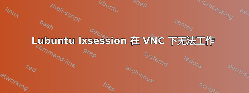 Lubuntu lxsession 在 VNC 下无法工作