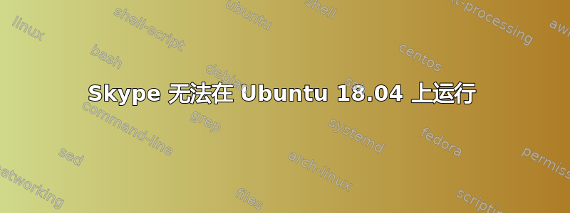 Skype 无法在 Ubuntu 18.04 上运行