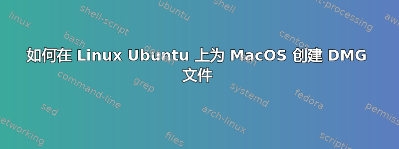 如何在 Linux Ubuntu 上为 MacOS 创建 DMG 文件