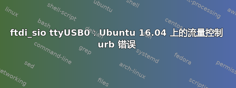 ftdi_sio ttyUSB0：Ubuntu 16.04 上的流量控制 urb 错误