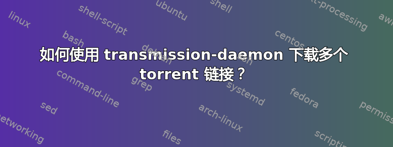 如何使用 transmission-daemon 下载多个 torrent 链接？