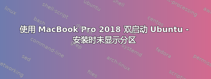 使用 MacBook Pro 2018 双启动 Ubuntu - 安装时未显示分区