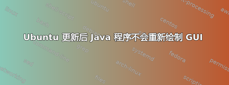 Ubuntu 更新后 Java 程序不会重新绘制 GUI