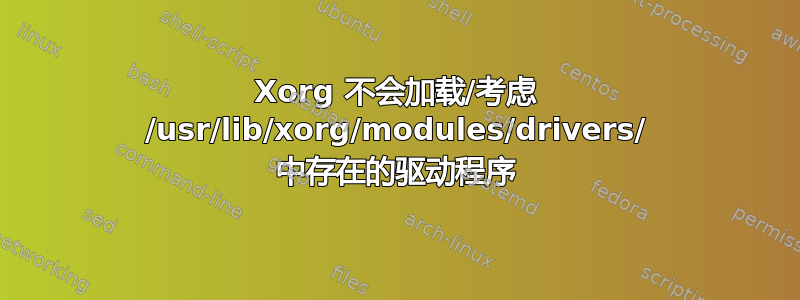 Xorg 不会加载/考虑 /usr/lib/xorg/modules/drivers/ 中存在的驱动程序