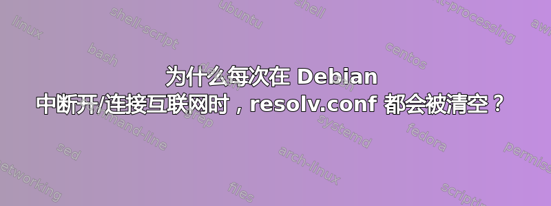 为什么每次在 Debian 中断开/连接互联网时，resolv.conf 都会被清空？