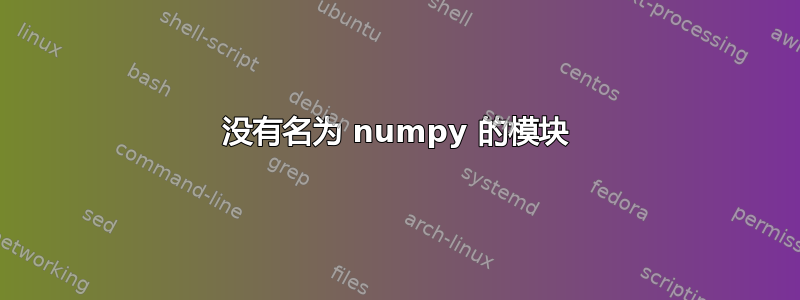 没有名为 numpy 的模块