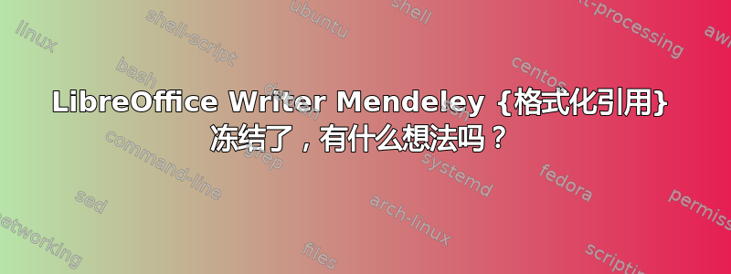 LibreOffice Writer Mendeley {格式化引用} 冻结了，有什么想法吗？